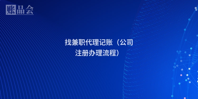 找兼职代理记账（公司注册办理流程）