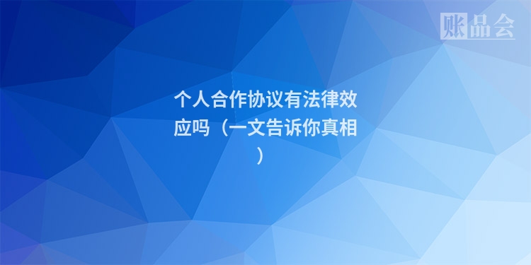 个人合作协议有法律效应吗(一文告诉你真相)