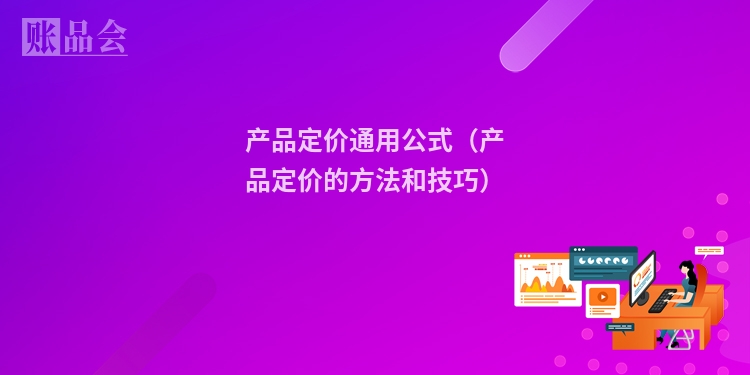 产品定价通用公式（产品定价的方法和技巧）