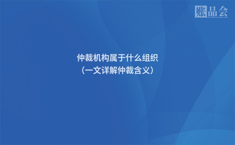 仲裁机构属于什么组织（一文详解仲裁含义）
