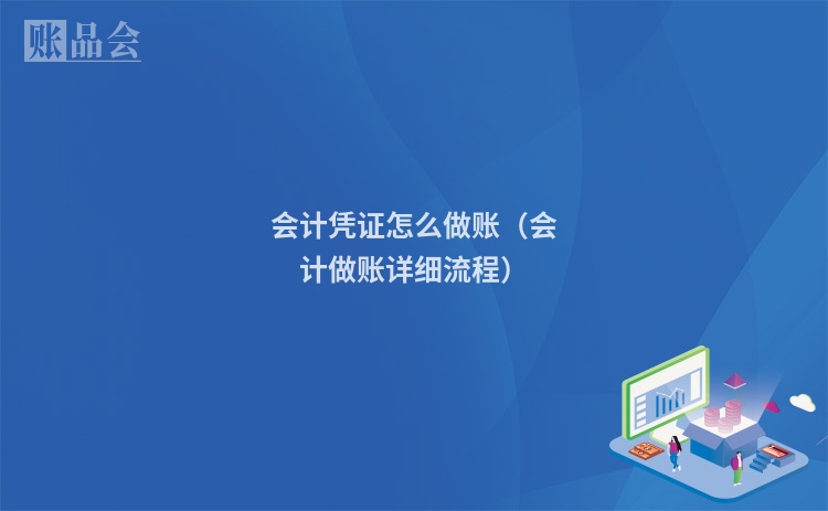 会计凭证怎么做账(会计做账详细流程)