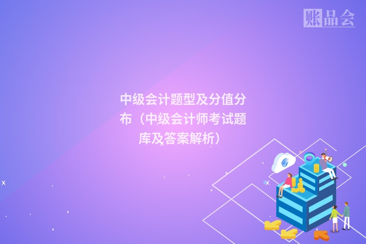 中级会计题型及分值分布（中级会计师考试题库及答案解析）