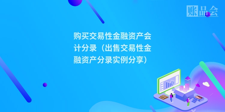 购买交易性金融资产会计分录（出售交易性金融资产分录实例分享）
