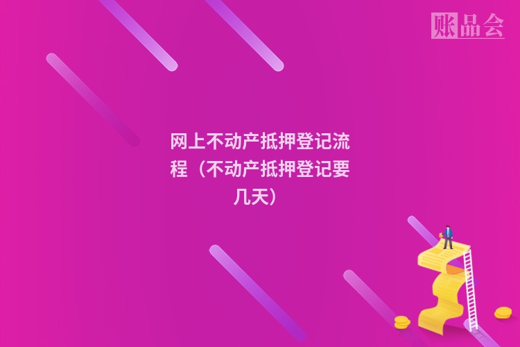网上不动产抵押登记流程（不动产抵押登记要几天）