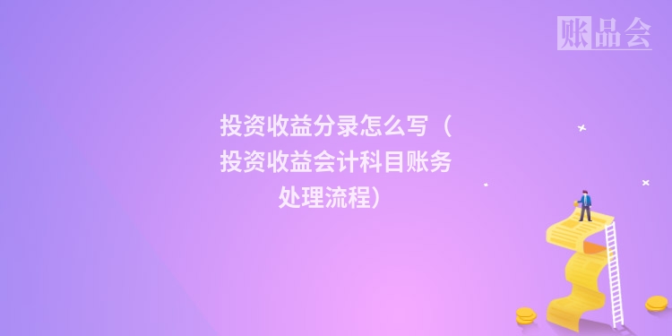 投资收益分录怎么写（投资收益会计科目账务处理流程）