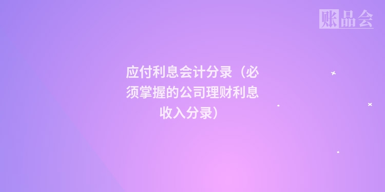 应付利息会计分录（必须掌握的公司理财利息收入分录）