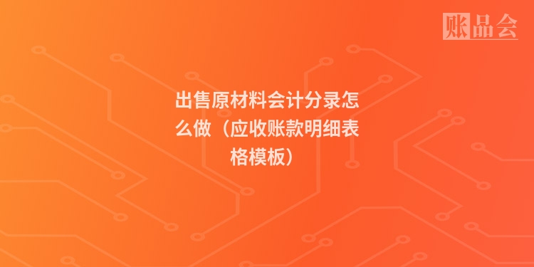 出售原材料会计分录怎么做（应收账款明细表格模板）