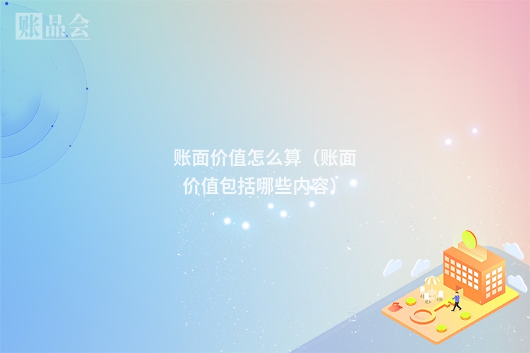 账面价值怎么算（账面价值包括哪些内容）