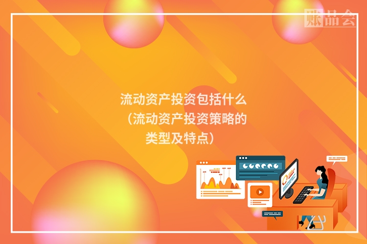流动资产投资包括什么（流动资产投资策略的类型及特点）