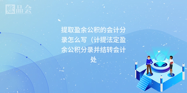 提取盈余公积的会计分录怎么写（计提法定盈余公积分录并结转会计处