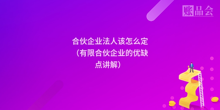 合伙企业法人该怎么定(有限合伙企业的优缺点讲解)