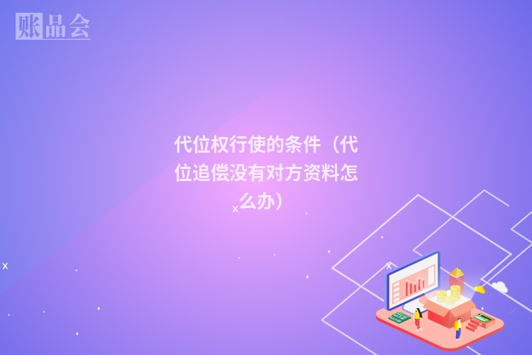 代位权行使的条件（代位追偿没有对方资料怎么办）