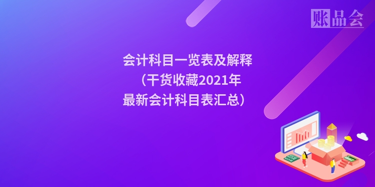 会计科目一览表及解释(干货收藏2021年最新会计科目表汇总)