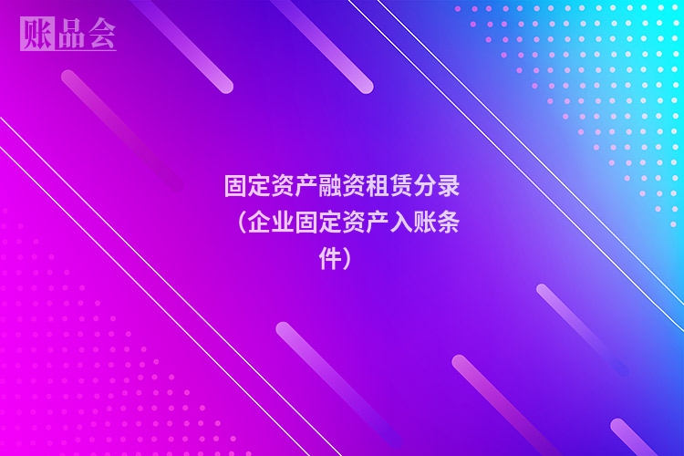 固定资产融资租赁分录(企业固定资产入账条件)