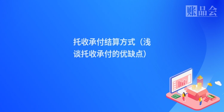 托收承付结算方式（浅谈托收承付的优缺点）