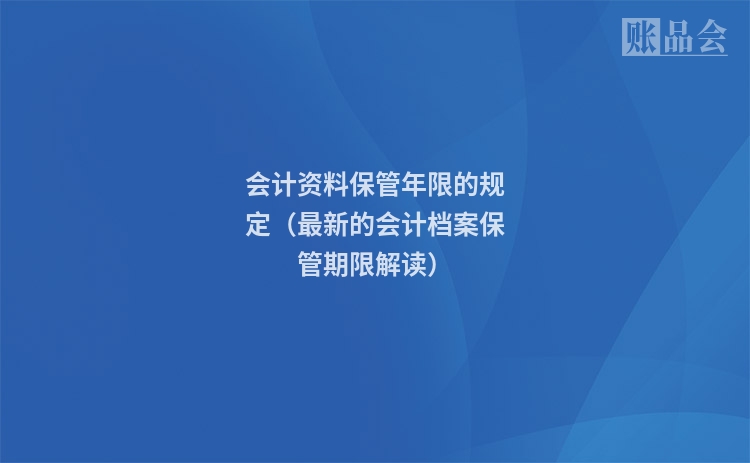 会计资料保管年限的规定(最新的会计档案保管期限解读)