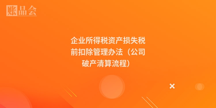 企业所得税资产损失税前扣除管理办法（公司破产清算流程）