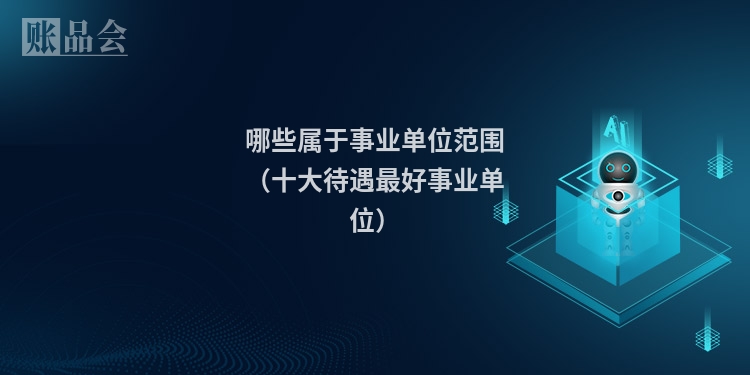 哪些属于事业单位范围（十大待遇最好事业单位）