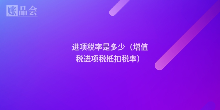 进项税率是多少（增值税进项税抵扣税率）