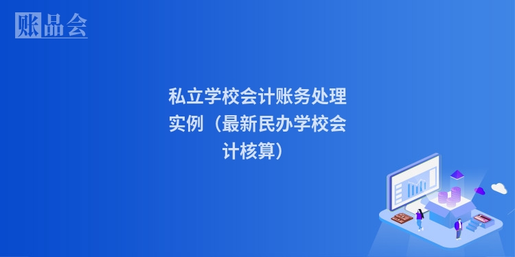 私立学校会计账务处理实例（最新民办学校会计核算）