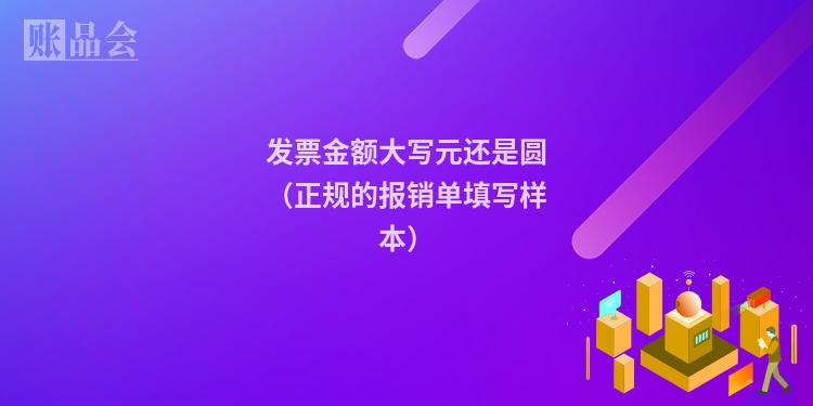 发票金额大写元还是圆(正规的报销单填写样本)