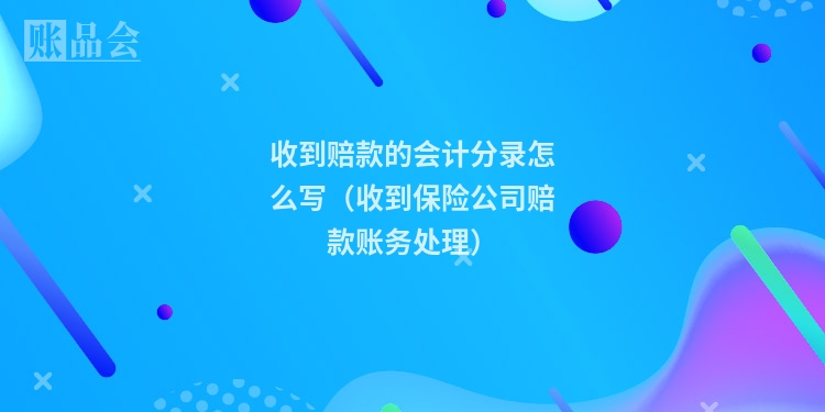 收到赔款的会计分录怎么写（收到保险公司赔款账务处理）