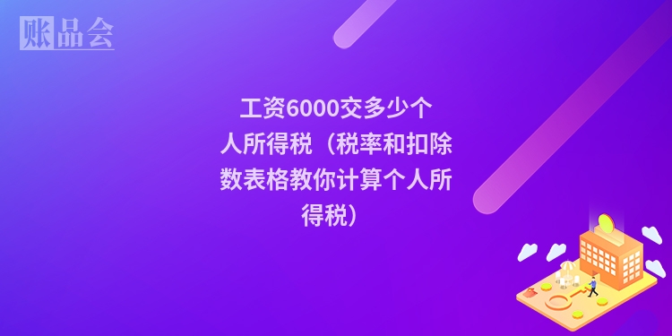 工资6000交多少个人所得税（税率和扣除数表格教你计算个人所得税）