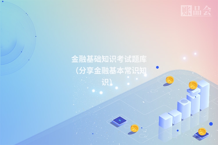 金融基础知识考试题库(分享金融基本常识知识)