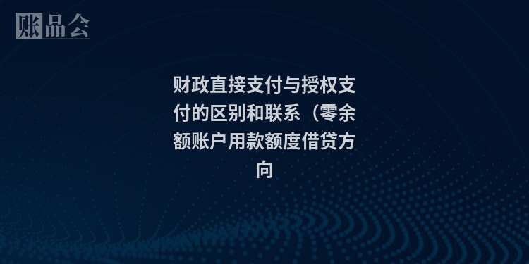 财政直接支付与授权支付的区别和联系（零余额账户用款额度借贷方向