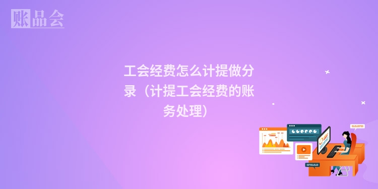 工会经费怎么计提做分录（计提工会经费的账务处理）