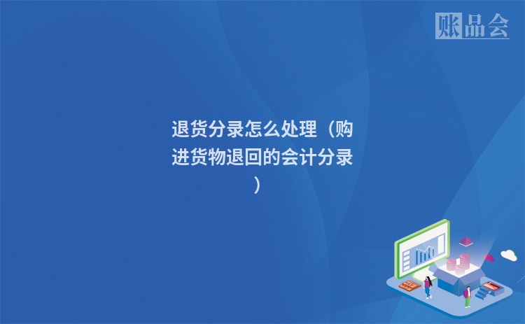 退货分录怎么处理（购进货物退回的会计分录）
