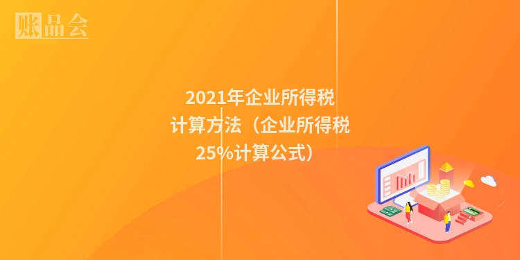 2021年企业所得税计算方法（企业所得税25%计算公式）