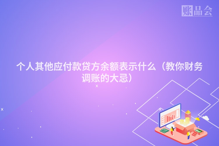 个人其他应付款贷方余额表示什么(教你财务调账的大忌)