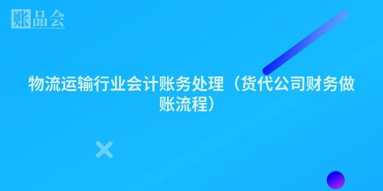 物流运输行业会计账务处理(货代公司财务做账流程)