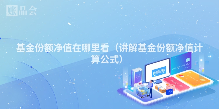 基金份额净值在哪里看（讲解基金份额净值计算公式）