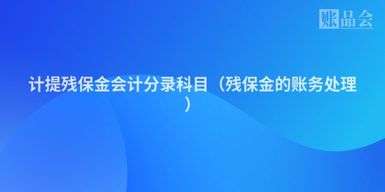 计提残保金会计分录科目（残保金的账务处理）