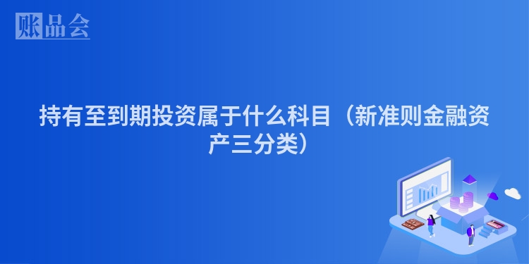持有至到期投资属于什么科目（新准则金融资产三分类）