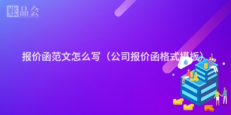 报价函范文怎么写（公司报价函格式模板）