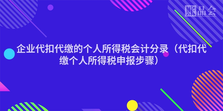 企业代扣代缴的个人所得税会计分录（代扣代缴个人所得税申报步骤）