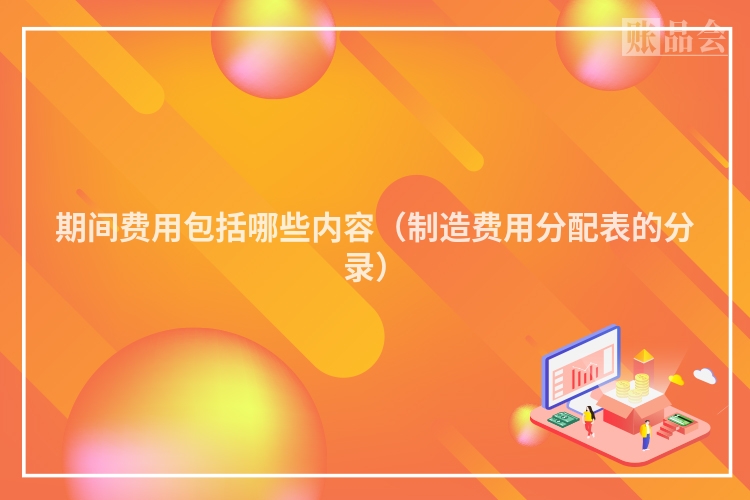 期间费用包括哪些内容（制造费用分配表的分录）