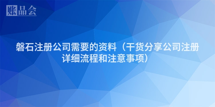 磐石注册公司需要的资料（干货分享公司注册详细流程和注意事项）