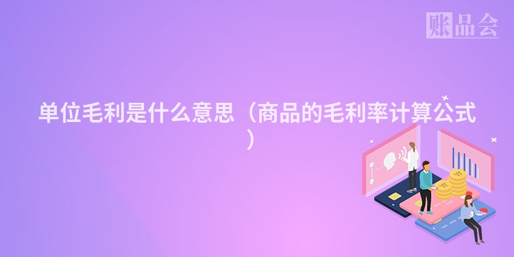 单位毛利是什么意思（商品的毛利率计算公式）
