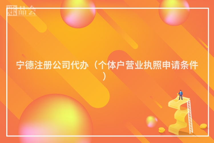 宁德注册公司代办（个体户营业执照申请条件）
