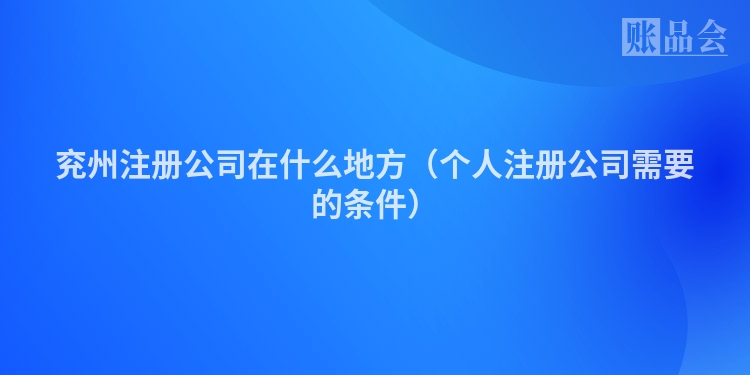 兖州注册公司在什么地方（个人注册公司需要的条件）