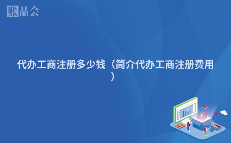 代办工商注册多少钱（简介代办工商注册费用）