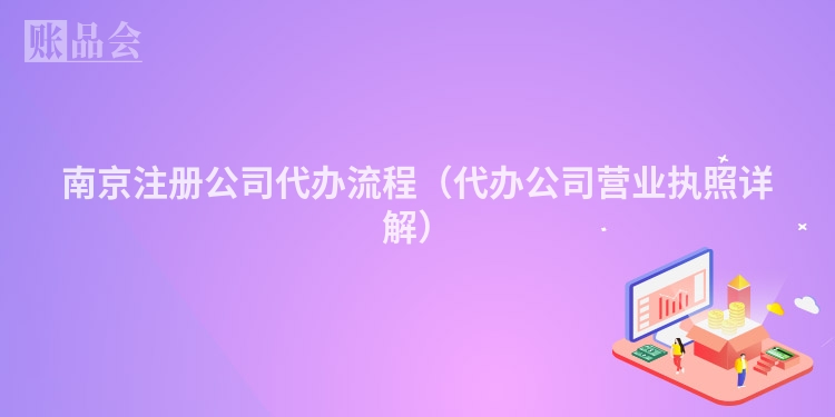 南京注册公司代办流程（代办公司营业执照详解）