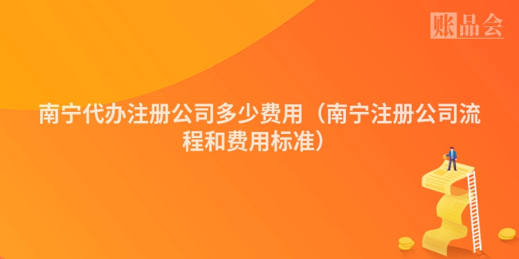 南宁代办注册公司多少费用(南宁注册公司流程和费用标准)