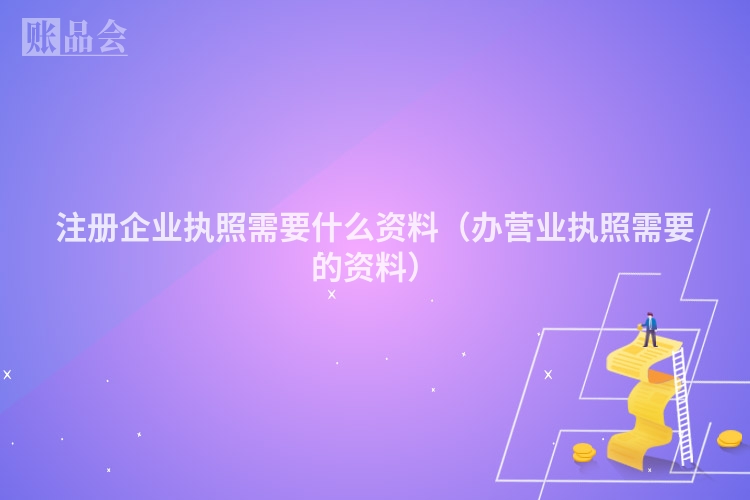 注册企业执照需要什么资料（办营业执照需要的资料）
