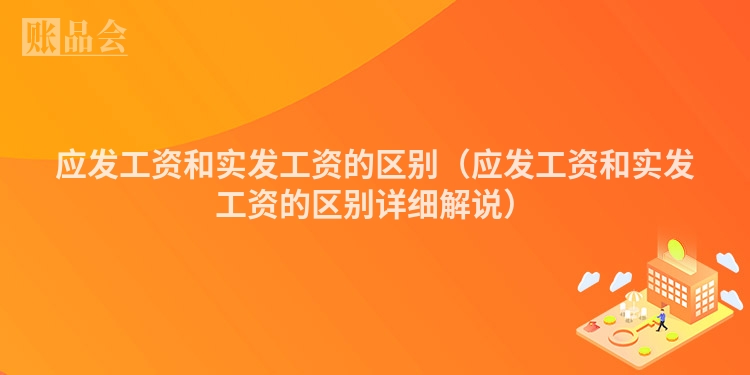 应发工资和实发工资的区别（应发工资和实发工资的区别详细解说）