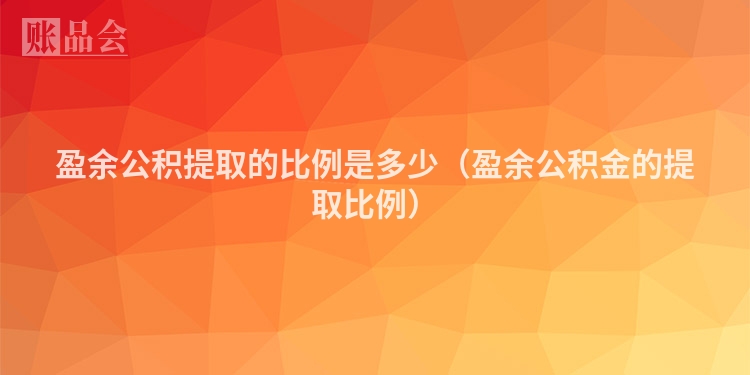盈余公积提取的比例是多少（盈余公积金的提取比例）